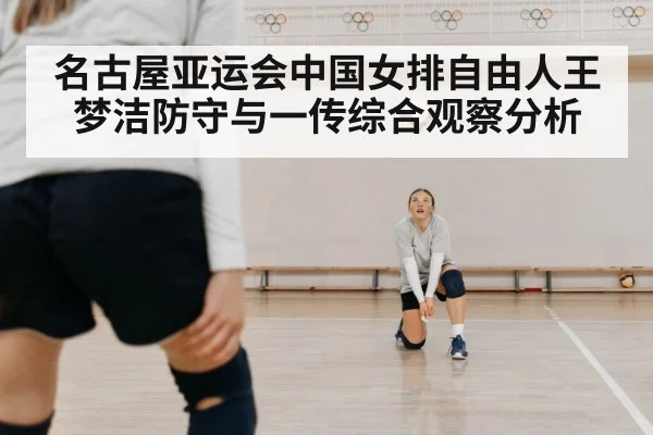 名古屋亚运会中国女排自由人王梦洁防守与一传综合观察分析
